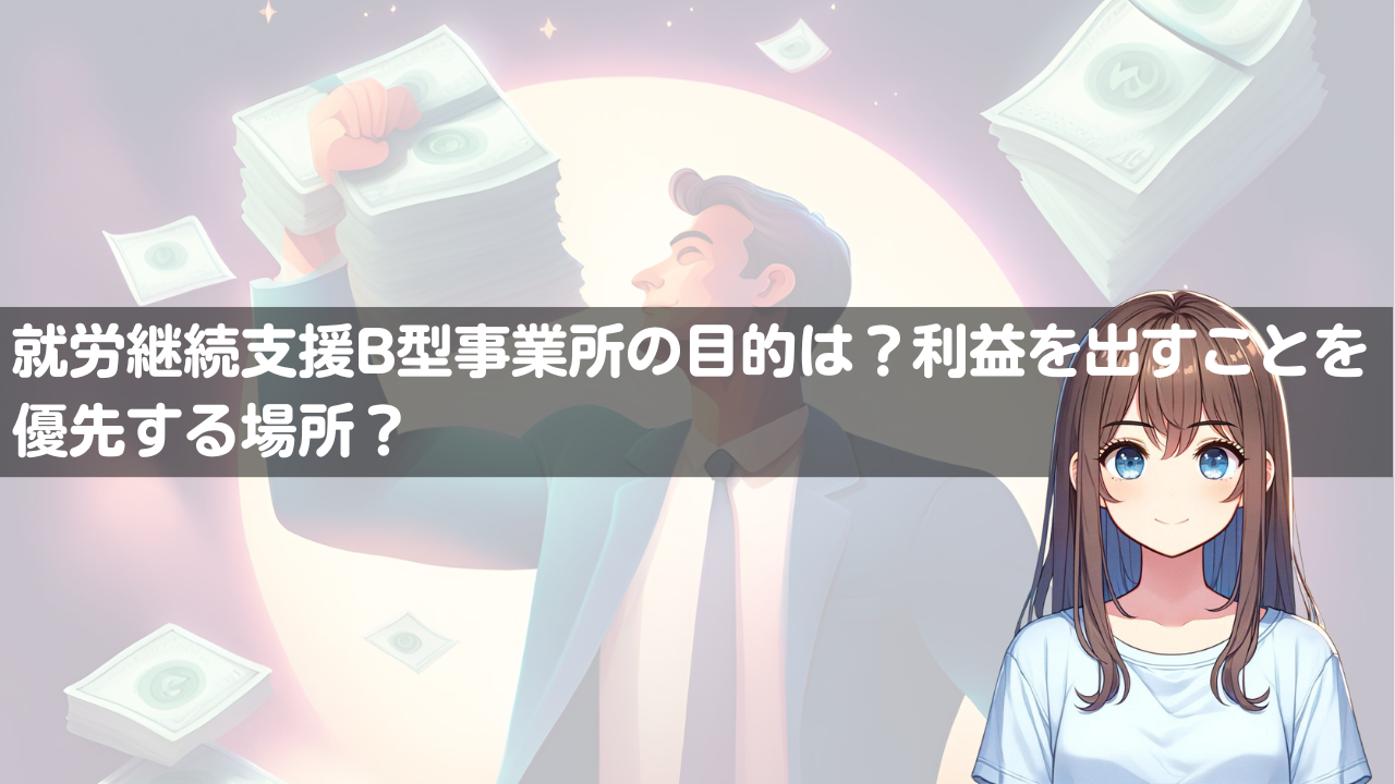 就労継続支援B型事業所の目的は？利益を出すことを優先する場所？