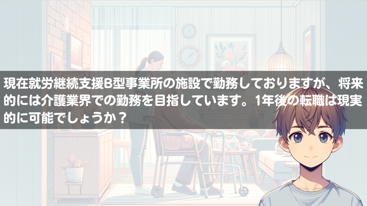 現在就労継続支援B型事業所の施設で勤務しておりますが、将来的には介護業界での勤務を目指しています。1年後の転職は現実的に可能でしょうか？