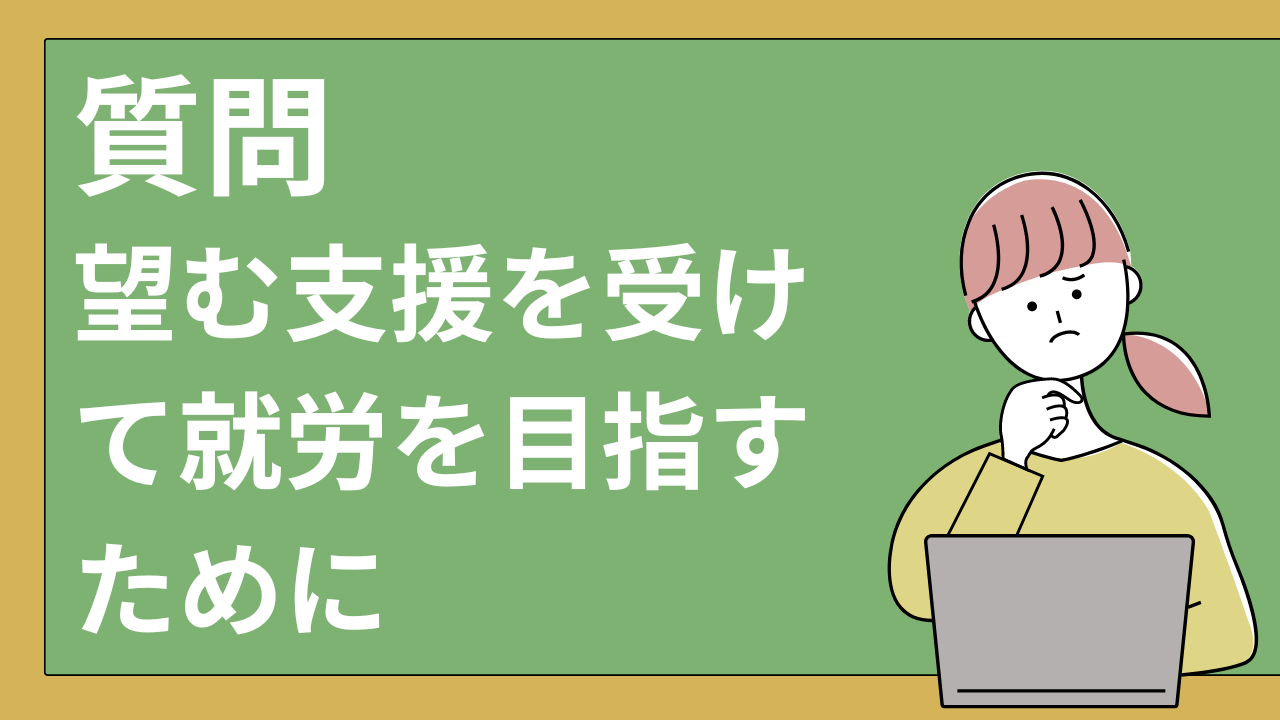 望む支援を受けて就労を目指すためにのFAQ