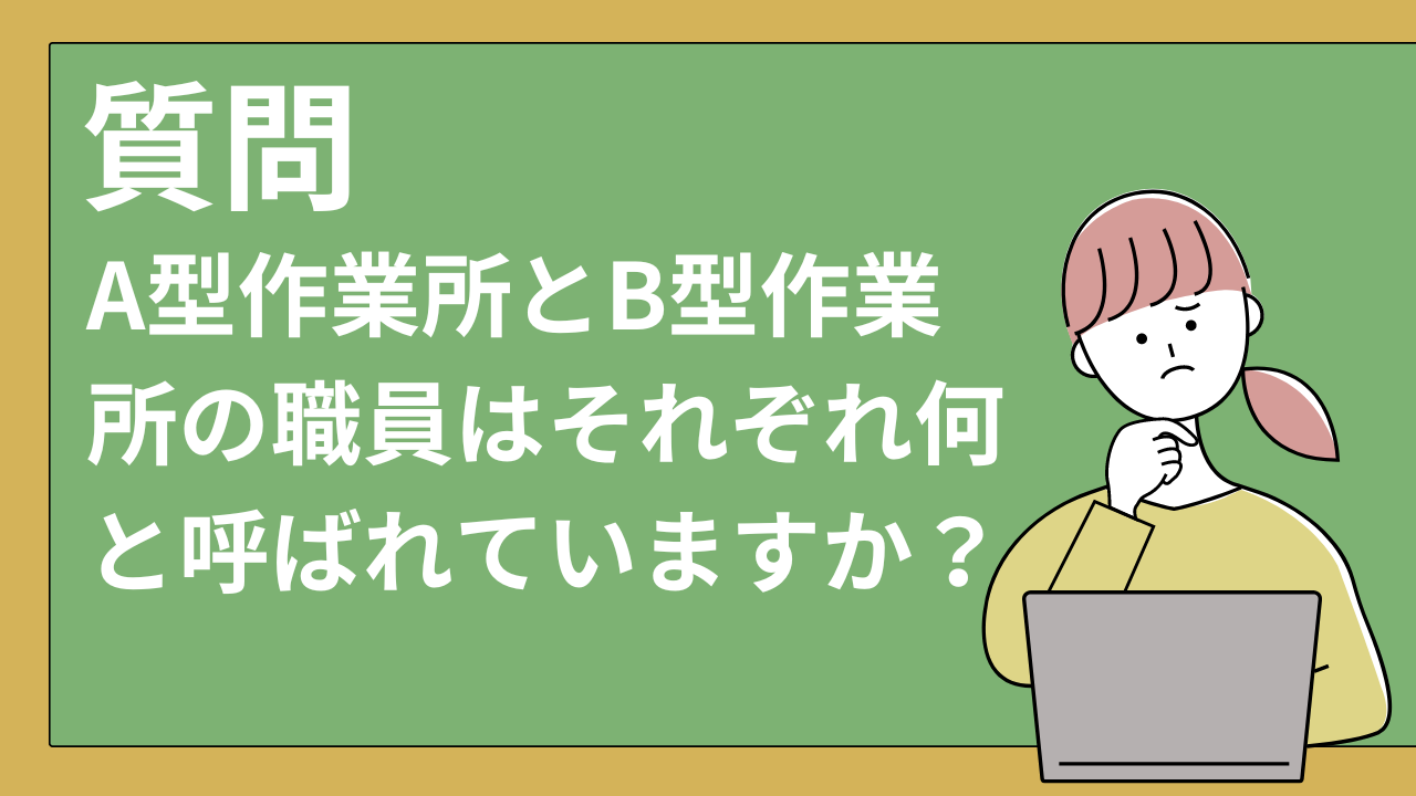 A型作業所とB型作業所の職員はそれぞれ何と呼ばれていますか？