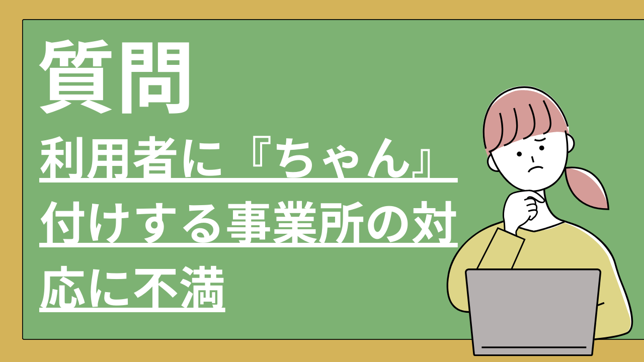 利用者に『ちゃん』付けする事業所の対応に不満