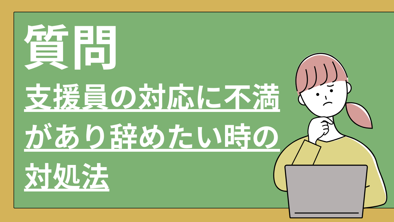 支援員の対応に不満があり辞めたい時の対処法