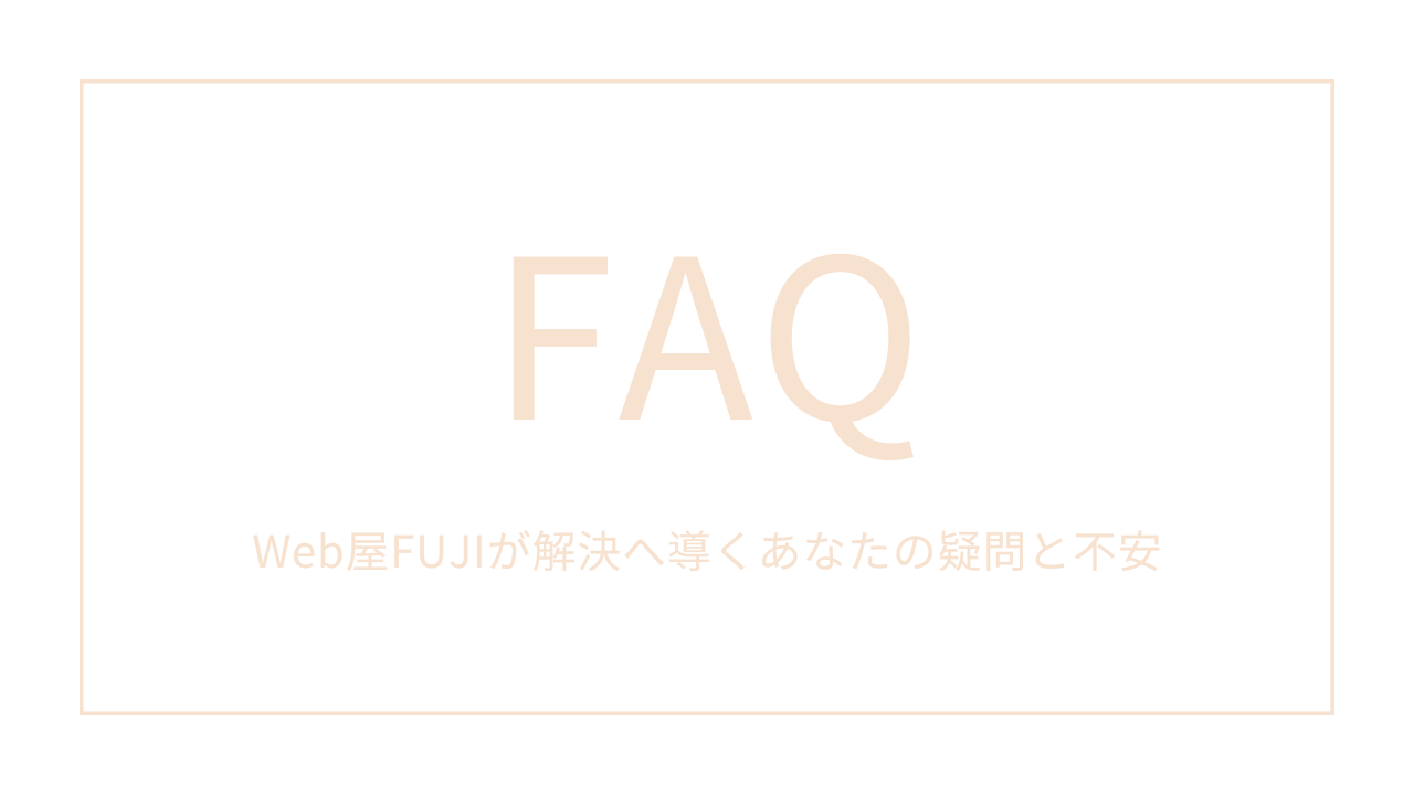 FAQ -Web屋FUJIが解決へ導くあなたの疑問と不安-
